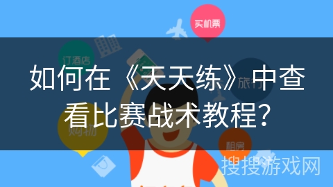 如何在《天天练》中查看比赛战术教程？