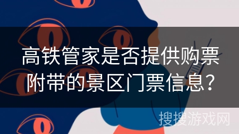 高铁管家是否提供购票附带的景区门票信息？