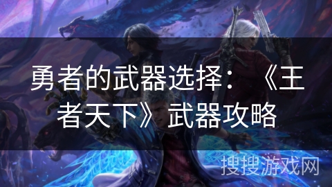勇者的武器选择：《王者天下》武器攻略