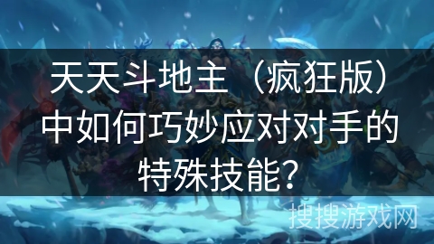 天天斗地主（疯狂版）中如何巧妙应对对手的特殊技能？
