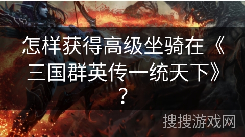 怎样获得高级坐骑在《三国群英传一统天下》？