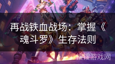 再战铁血战场：掌握《魂斗罗》生存法则