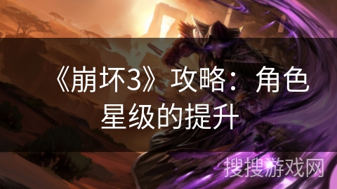 《崩坏3》攻略：角色星级的提升