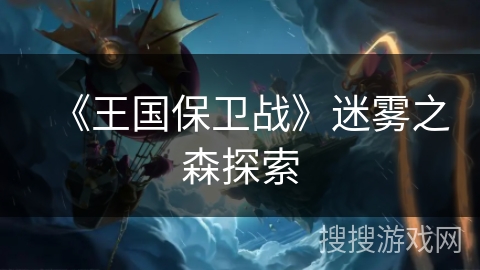 《王国保卫战》迷雾之森探索