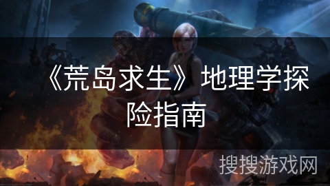 《荒岛求生》地理学探险指南