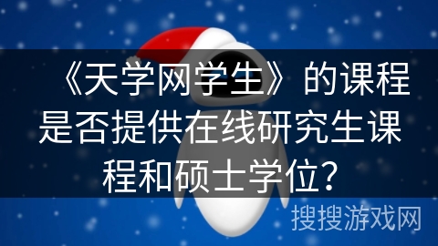 《天学网学生》的课程是否提供在线研究生课程和硕士学位？