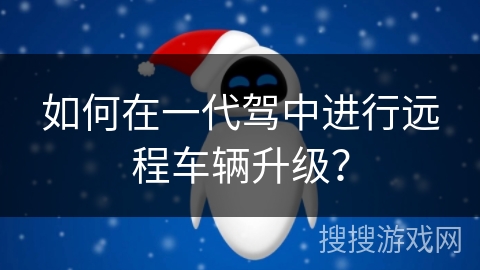 如何在一代驾中进行远程车辆升级？