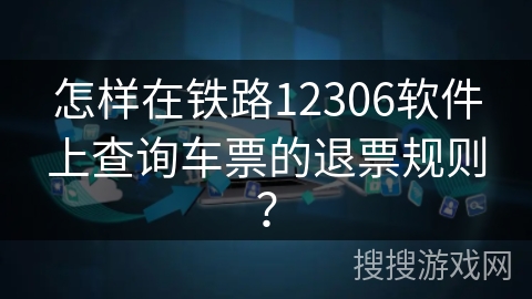 怎样在铁路12306软件上查询车票的退票规则？