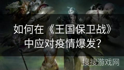 如何在《王国保卫战》中应对疫情爆发？
