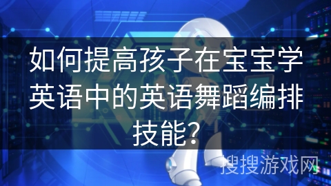 如何提高孩子在宝宝学英语中的英语舞蹈编排技能？