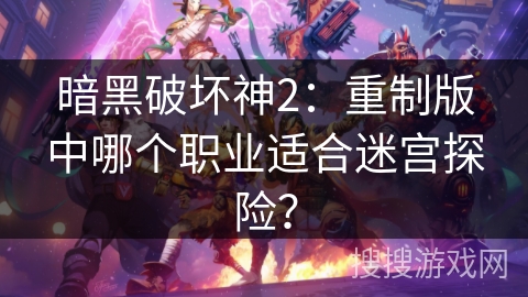 暗黑破坏神2：重制版中哪个职业适合迷宫探险？