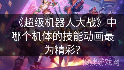 《超级机器人大战》中哪个机体的技能动画最为精彩？