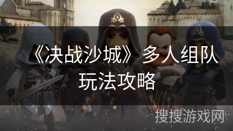 《决战沙城》多人组队玩法攻略
