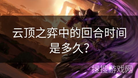 云顶之弈中的回合时间是多久？