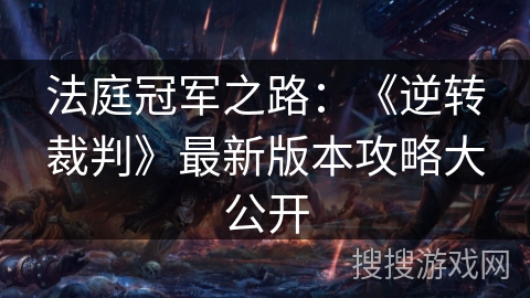 法庭冠军之路:《逆转裁判》最新版本攻略大公开 法庭冠军之路:《逆转裁判》最新版本攻略大公开