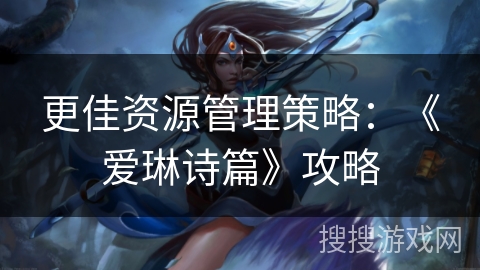 更佳资源管理策略:《爱琳诗篇》攻略 更佳资源管理策略:《爱琳诗篇》攻略