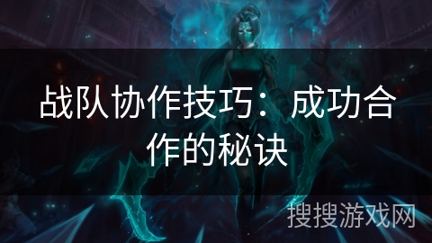 战队协作技巧：成功合作的秘诀