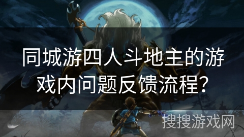 同城游四人斗地主的游戏内问题反馈流程? 同城游四人斗地主的游戏内问题反馈流程?