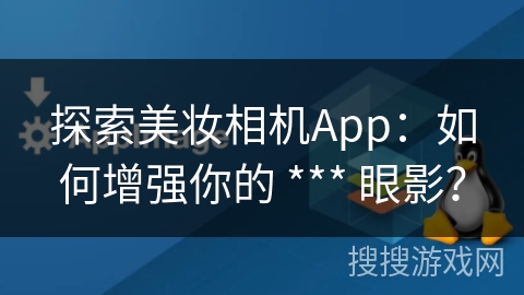 探索美妆相机App：如何增强你的 *** 眼影？