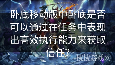 卧底移动版中卧底是否可以通过在任务中表现出高效执行能力来获取信任？