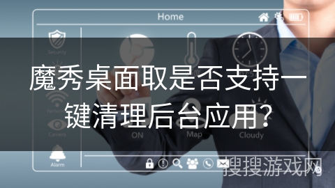 魔秀桌面取是否支持一键清理后台应用？