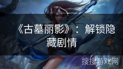 《古墓丽影》：解锁隐藏剧情