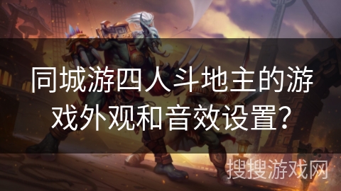 同城游四人斗地主的游戏外观和音效设置？