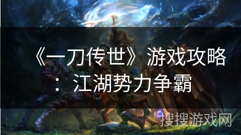 《一刀传世》游戏攻略:江湖势力争霸 《一刀传世》游戏攻略:江湖势力争霸