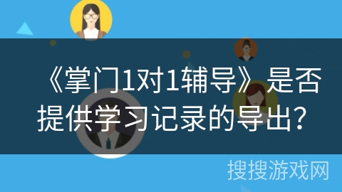 《掌门1对1辅导》是否提供学习记录的导出? 《掌门1对1辅导》是否提供学习记录的导出?