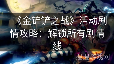 《金铲铲之战》活动剧情攻略：解锁所有剧情线
