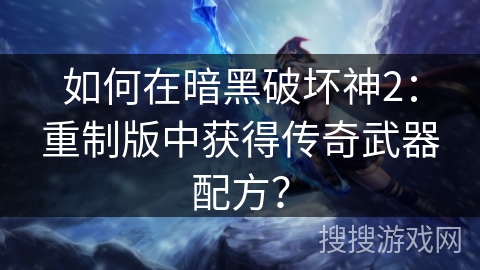 如何在暗黑破坏神2:重制版中获得传奇武器配方?