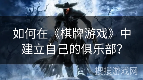 如何在《棋牌游戏》中建立自己的俱乐部?