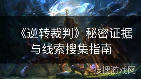 《逆转裁判》秘密证据与线索搜集指南