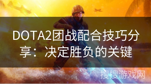 DOTA2团战配合技巧分享：决定胜负的关键