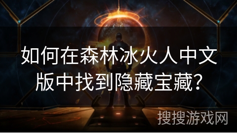 如何在森林冰火人中文版中找到隐藏宝藏?
