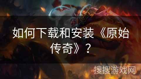 如何下载和安装《原始传奇》?