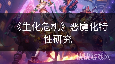 《生化危机》恶魔化特性研究 《生化危机》恶魔化特性研究