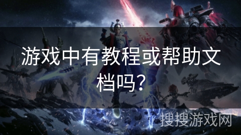游戏中有教程或帮助文档吗? 游戏中有教程或帮助文档吗?