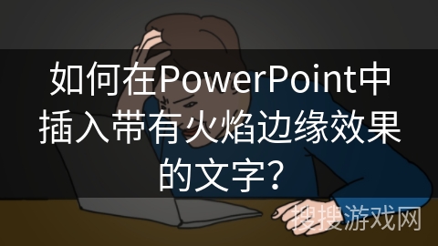 如何在PowerPoint中插入带有火焰边缘效果的文字？