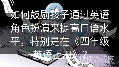如何鼓励孩子通过英语角色扮演来提高口语水平，特别是在《四年级英语上册》？