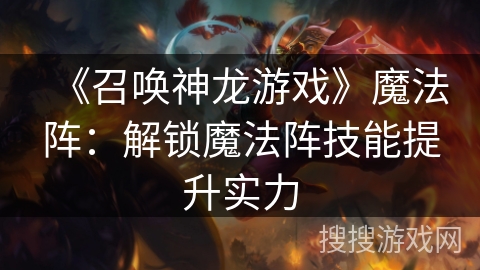 《召唤神龙游戏》魔法阵：解锁魔法阵技能提升实力