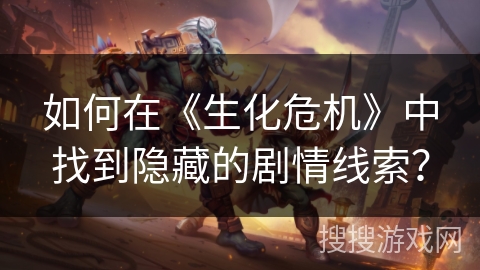 如何在《生化危机》中找到隐藏的剧情线索?