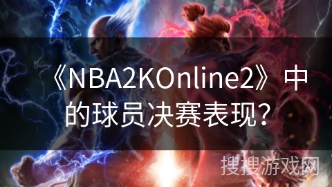《NBA2KOnline2》中的球员决赛表现?