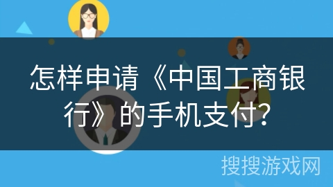 怎样申请《中国工商银行》的手机支付？
