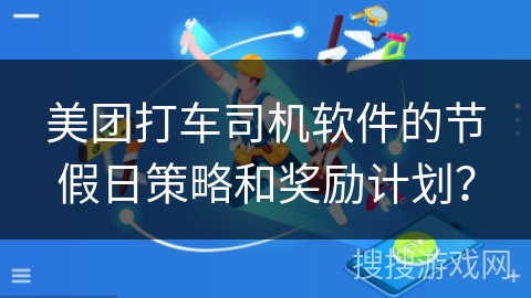 美团打车司机软件的节假日策略和奖励计划？