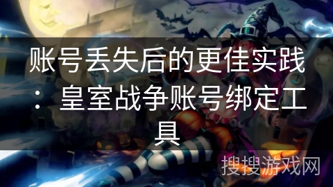 账号丢失后的更佳实践：皇室战争账号绑定工具