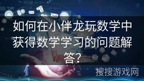 如何在小伴龙玩数学中获得数学学习的问题解答? 如何在小伴龙玩数学中获得数学学习的问题解答?