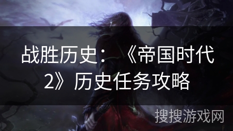 战胜历史:《帝国时代2》历史任务攻略 战胜历史:《帝国时代2》历史任务攻略