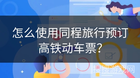 怎么使用同程旅行预订高铁动车票？