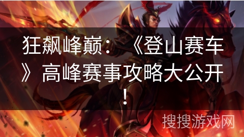 狂飙峰巅：《登山赛车》高峰赛事攻略大公开！